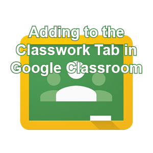 Adding To The Classwork Tab In Google Classroom Edtech Np