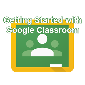 Google Classroom: Getting Started with Google Classroom