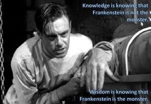 Meme: Knowledge is knowing that Frankenstein is not the monster. Wisdom is knowing that Frankenstein is a monster.