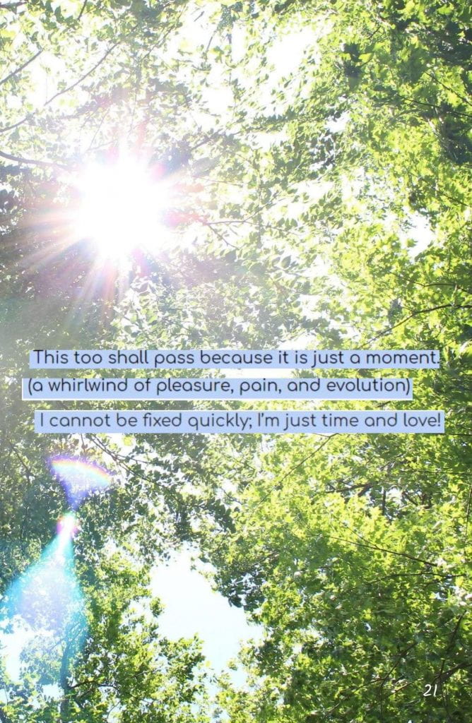 Page 21: Vanessa Primus, Avery, Carlin Feck Image: A photo of the sun is high in the sky, its light shining down from between the leaves of an overhead tree. Text: This too shall pass because it is just a moment. (a whirlwind of pleasure, pain, and evolution) I cannot be fixed quickly; I’m just time and love!